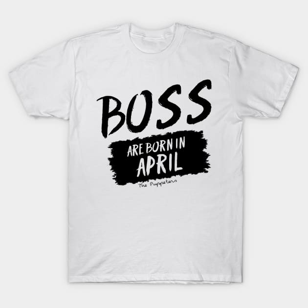 Boss Are Born In April T-Shirt by ThePuppeters